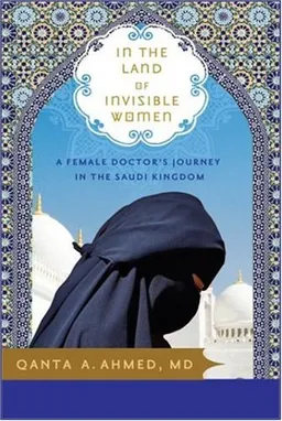 עטיפת הספר In the Land of Invisible Women: A Female Doctor's Journey in the Saudi Kingdom מאת Qanta Ahmed 