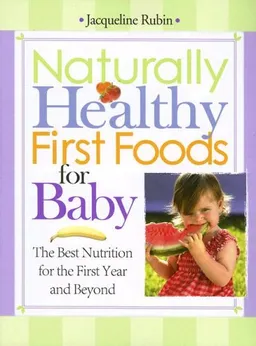 Naturally Healthy First Foods for Baby: The Best Nutrition for the First Year and Beyond