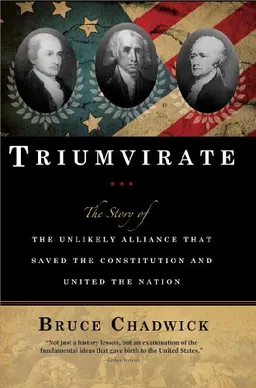 Triumvirate: The Story of the Unlikely Alliance That Saved the Constitution and United the Nation