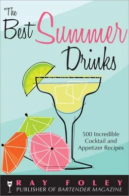 The Best Summer Drinks: 500 Incredible Cocktail and Appetizer Recipes