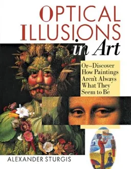 Optical Illusions in Art: Or--Discover How Paintings Aren't Always What They Seem To Be