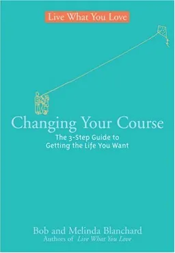 Changing Your Course: The 5-Step Guide to Getting the Life You Want (Live What You Love)