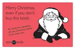 Merry Christmas, Even If You Don't Buy This Book (someecards): 45 Cards for Expressing All Your Christmas Wishes If You Have Any