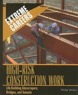 High Risk Construction Work: Life Building Skyscrapers, Bridges, and Tunnels (Extreme Careers)