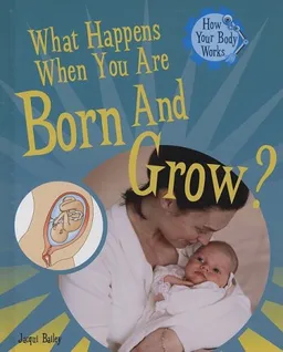 What Happens When You Are Born and Grow? (How Your Body Works)