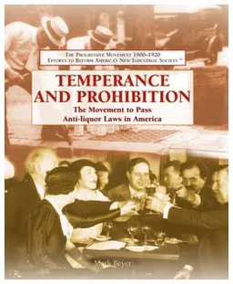 Temperance And Prohibition: The Movement to Pass Anti-liquor Laws in America (The Progressive Movement 1900-1920: Efforts to Reform America's New Industrial Society)