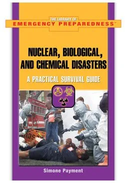 Nuclear, Biological, And Chemical Disasters: A Practical Survival Guide (The Library of Emergency Preparedness)