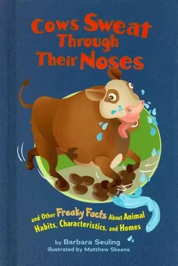 Cows Sweat Through Their Noses: and Other Freaky Facts About Animal Habits, Characteristics, and Homes