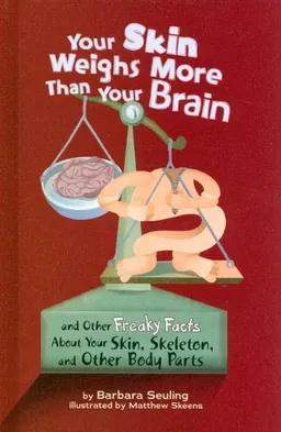 Your Skin Weighs More Than Your Brain: and Other Freaky Facts About Your Skin, Skeleton, and Other Body Parts