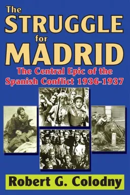 The Struggle for Madrid: The Central Epic of the Spanish Conflict 1936-1937