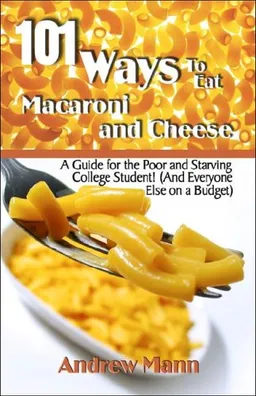101 Ways to Eat Macaroni and Cheese: A Guide for the Poor and Starving College Student! (And Everyone Else on a Budget)