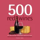 500 Red Wines: The Only Red Wine Compendium You'll Ever Need