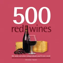 500 Red Wines: The Only Red Wine Compendium You'll Ever Need