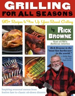 Grilling for All Seasons: 95+ Recipes to Fire Up Year-Round Grilling (95 Recipes to Fire Up Yearroun)