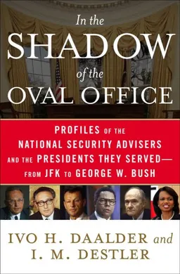 In the Shadow of the Oval Office: Profiles of the National Security Advisers and the Presidents They Served--From JFK to George W. Bush