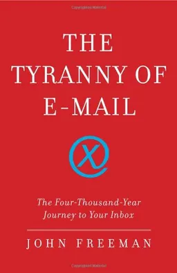 The Tyranny of E-mail: The Four-Thousand-Year Journey to Your Inbox