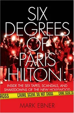 Six Degrees of Paris Hilton: Inside the Sex Tapes, Scandals, and Shakedowns of the New Hollywood