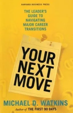 Your Next Move: The Leader's Guide to Successfully Navigating Major Career Transitions