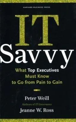 IT Savvy: What Top Executives Must Know to Go from Pain to Gain