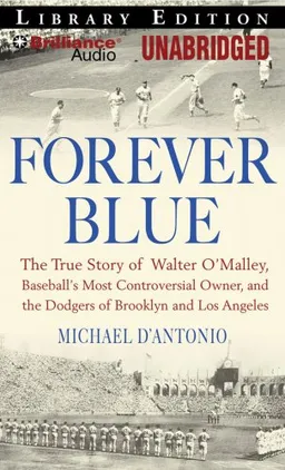 Forever Blue: The True Story of Walter O'Malley, Baseball's Most Controversial Owner and the Dodgers of Brooklyn and Los Angeles