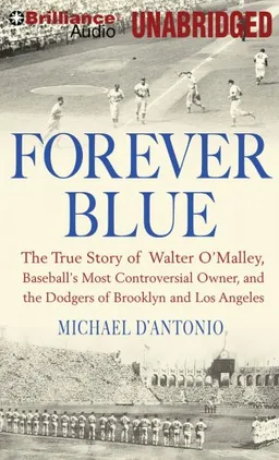 Forever Blue: The True Story of Walter O'Malley, Baseball's Most Controversial Owner and the Dodgers of Brooklyn and Los Angeles