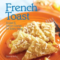 French Toast: Sweet & Savory Treats For Every Meal