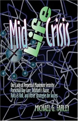 עטיפת הספר Mid Life Crisis: Our Lady of Perpetual Maximum Security Parochial Daycare, Ockham's Razor, Rock & Roll, and Other Strategies for Success מאת Michael G. Farley
