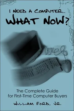 עטיפת הספר I Need a Computer...What Now?: The Complete Guide for First-Time Computer Buyers מאת William Ford Jr.
