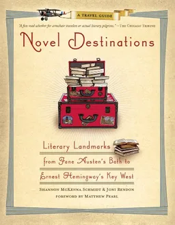 Novel Destinations: Literary Landmarks From Jane Austen's Bath to Ernest Hemingway's Key West