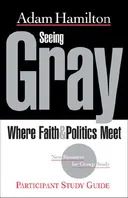 Seeing Gray: Where Faith & Politics Meet Participant Study Guide