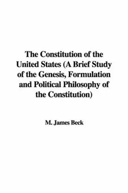 The Constitution of the United States (A Brief Study of the Genesis, Formulation and Political Philosophy of the Constitution)