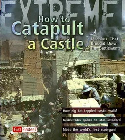 How to Catapult a Castle: Machines That Brought Down the Battlements (Fact Finders: Extreme!)