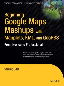 Beginning Google Maps Mashups with Mapplets, KML, and GeoRSS: From Novice to Professional (Beginning from Novice to Professional)