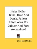 Helen Keller: Blind, Deaf And Dumb, Patient Effort Wins Her Culture And Rare Womanhood
