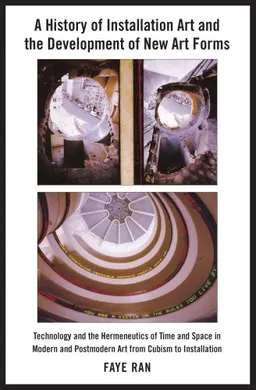 A History of Installation Art and the Development of New Art Forms:Technology and the Hermeneutics of Time and Space in Modern and Postmodern Art from Cubism to Installation