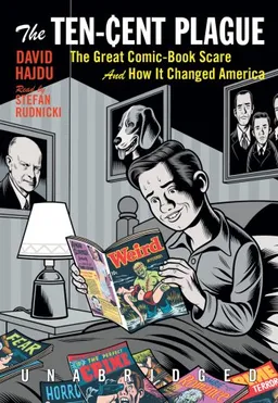 The Ten Cent Plague: The Great Comic Book Scare and How It Changed America