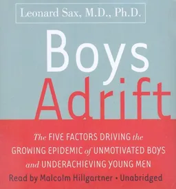 Boys Adrift: The Five Factors Driving the Growing Epidemic of Unmotivated Boys and Underachieving Young Men