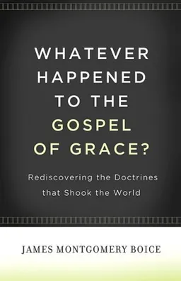 Whatever Happened to The Gospel of Grace?: Rediscovering the Doctrines That Shook the World