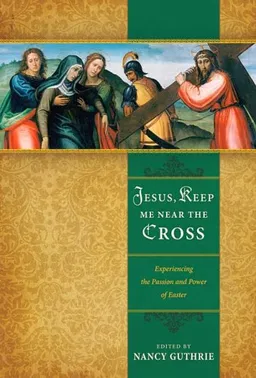 Jesus, Keep Me Near the Cross: Experiencing the Passion and Power of Easter