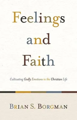 Feelings and Faith: Cultivating Godly Emotions in the Christian Life