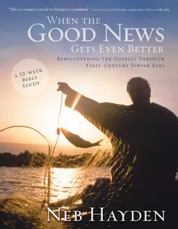 When the Good News Gets Even Better: Rediscovering the Gospels through First-Century Jewish Eyes
