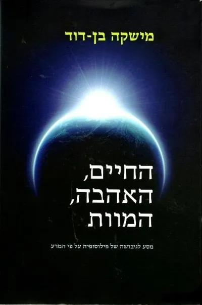 החיים, האהבה, המוות : מסע לגיבושן של פילוסופיה ואתיקה על בסיס המדע (קוסמוסופיה)