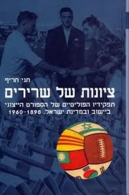 ציונות של שרירים : תפקידיו הפוליטיים של הספורט הייצוגי ביישוב ובמדינת ישראל 1960-1898