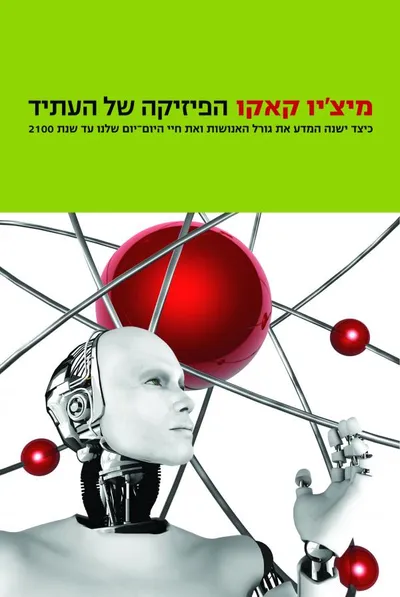 הפיזיקה של העתיד : כיצד ישנה המדע את גורל האנושות ואת חיי היום-יום שלנו עד שנת 2100