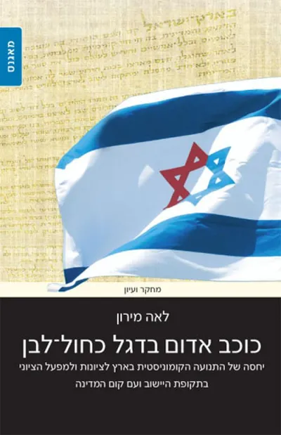 כוכב אדום בדגל כחול-לבן : יחסה של התנועה הקומוניסטית בארץ לציונות ולמפעל הציוני בתקופת היישוב ועם קום המדינה