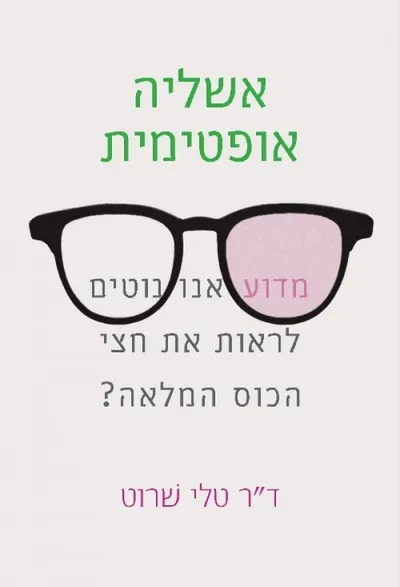אשליה אופטימית : מדוע אנו נוטים לראות את חצי הכוס המלאה?