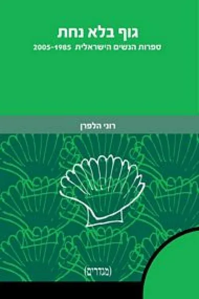 גוף בלא נחת : ספרות הנשים הישראלית 2005-1985