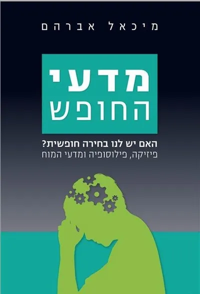 מדעי החופש : האם יש לנו בחירה חופשית? פיזיקה, פילוסופיה ומדעי המוח