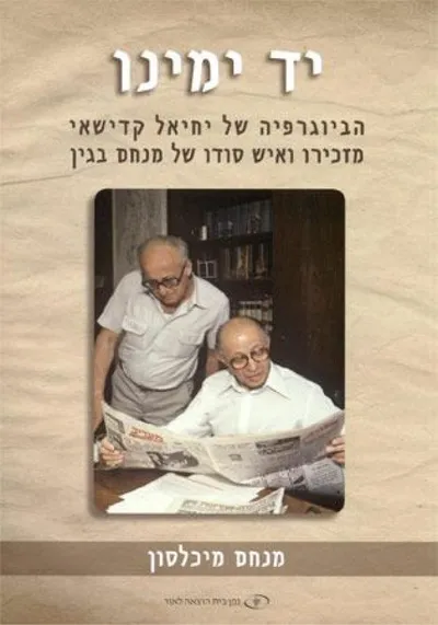 יד ימינו : הביוגרפיה של יחיאל קדישאי מזכירו ואיש סודו של מנחם בגין