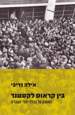 בין קראוס לקסטנר : המאבק על הצלת יהודי הונגריה